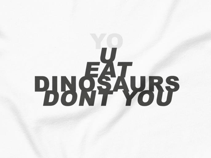 (yo)u eat dinosaurs dont you