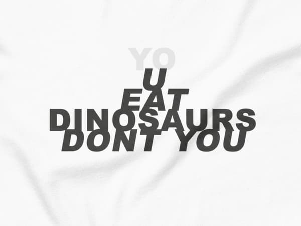 (yo)u eat dinosaurs dont you